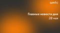 Главные новости четверга, 28 мая