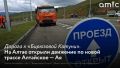 Алтайском крае 17 сентября открыли временное движение по последнему реконструированному участку дороги Алтайское — Ая — «Бирюзовая Катунь»